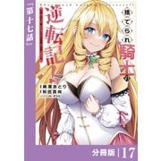 捨てられ騎士の逆転記！～女神と始めた第二の人生は伝説級の英雄だった件～【分冊版】（ポルカコミックス）17（一二三書房） [電子書籍]