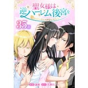 聖女様は逆ハーレム後宮を築かないといけないらしい（ばら売り） 第35話（白泉社） [電子書籍]