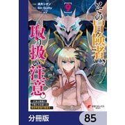その冒険者、取り扱い注意。 ～正体は無敵の下僕たちを統べる異世界最強の魔導王～【分冊版】 85（KADOKAWA） [電子書籍]