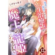 勇者に裏切られた転生治癒士が魔王の寵姫になるまで【分冊版】12話（ハーパーコリンズ・ジャパン） [電子書籍]