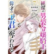 純潔の男装令嬢騎士は偉才の主君に奪われる【分冊版】7話（ハーパーコリンズ・ジャパン） [電子書籍]