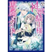 神獣騎士様の専属メイド～無能と呼ばれた令嬢は、本当は希少な聖属性の使い手だったようです～ 分冊版（4）（講談社） [電子書籍]