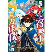 ハズレ職〈召喚士〉がS級万能職に化けました～無能と蔑まれた俺、伝説の召喚獣達に懐かれ力が覚醒したので世界最強です～【分冊版】1巻（スターツ出版） [電子書籍]