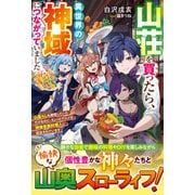 山荘を買ったら、異世界の神域につながっていました～山暮らしを満喫していただけなのに、ちょっとグルメな神様専属料理人に認定されています～【SS付き】（スターツ出版） [電子書籍]