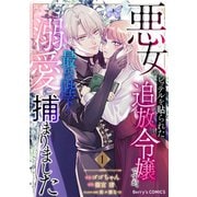 悪女のレッテルを貼られた追放令嬢ですが、最恐陛下の溺愛に捕まりました1巻（スターツ出版） [電子書籍]