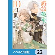 婚約破棄までの10日間【ノベル分冊版】 22（KADOKAWA） [電子書籍]