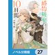 婚約破棄までの10日間【ノベル分冊版】 27（KADOKAWA） [電子書籍]