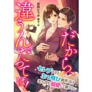 だから、違うんだってば！ ～セレブすぎるぶっ飛び御曹司は恋人役を溺愛して離さない～（天海社） [電子書籍]