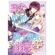 悪女の私を処刑した騎士団長に、なぜか溺愛されてます（18）（ライブコミックス） [電子書籍]