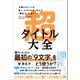 超タイトル大全――文章のポイントを短く、わかりやすく伝える「要約力」が身につく（プレジデント社） [電子書籍]