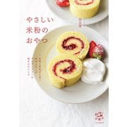 やさしい米粉のおやつ 果物と野菜で楽しむグルテンフリーの軽やかなレシピ（山と溪谷社） [電子書籍]