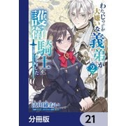 わたくしのことが大嫌いな義弟が護衛騎士になりました【分冊版】 21（KADOKAWA） [電子書籍]