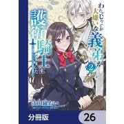わたくしのことが大嫌いな義弟が護衛騎士になりました【分冊版】 26（KADOKAWA） [電子書籍]