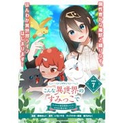 こんな異世界のすみっこで ちっちゃな使役魔獣とすごす、ほのぼの魔法使いライフ 連載版：7（ブシロードワークス） [電子書籍]