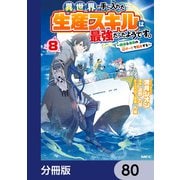 異世界で手に入れた生産スキルは最強だったようです。 ～創造＆器用のWチートで無双する～【分冊版】 80（KADOKAWA） [電子書籍]