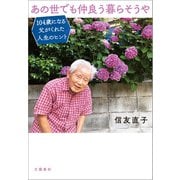 あの世でも仲良う暮らそうや 104歳になる父がくれた人生のヒント（文藝春秋） [電子書籍]