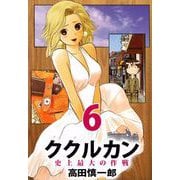 ククルカン 史上最大の作戦（6）（ビーグリー） [電子書籍]