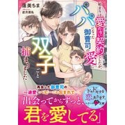 始まりは愛のない契約でしたが、パパになった御曹司の愛に双子ごと捕まりました【SS付き】（スターツ出版） [電子書籍]