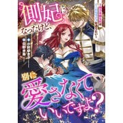 側妃になったけど、別に愛さなくていいですよ? ～他力本願な妃はぐーたらライフを送りたい～（リブリオン） [電子書籍]