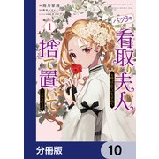 バツ3の看取り夫人と呼ばれていますので捨て置いてくださいませ【分冊版】 10（KADOKAWA） [電子書籍]