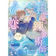 失恋確定の錬金術師は人魚を恋に落としたい【書下ろし番外編付き合本版】（天海社） [電子書籍]