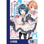 男嫌いな美人姉妹を名前も告げずに助けたら一体どうなる？【分冊版】 18（KADOKAWA） [電子書籍]