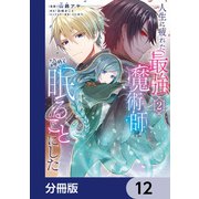人生に疲れた最強魔術師は諦めて眠ることにした【分冊版】 12（KADOKAWA） [電子書籍]