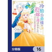 この度、冷酷公爵様の花嫁に選ばれました 捨てられ王女の旦那様は溺愛が隠せない！？【分冊版】 16（KADOKAWA） [電子書籍]