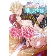 嘘の花が見える地味令嬢はひっそり生きたいのに、嘘つき公爵の求婚が激しすぎる（メディアソフト） [電子書籍]
