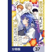 悪役令嬢ルートがないなんて、誰が言ったの？【分冊版】 37（KADOKAWA） [電子書籍]