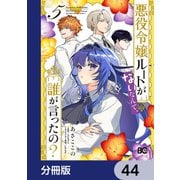 悪役令嬢ルートがないなんて、誰が言ったの？【分冊版】 44（KADOKAWA） [電子書籍]