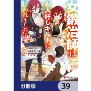 女鍛冶師はお人好しギルドに拾われました～新天地でがんばる鍛冶師生活～【分冊版】 39（KADOKAWA） [電子書籍]