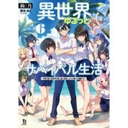 異世界ゆるっとサバイバル生活～学校の皆と異世界の無人島に転移したけど俺だけ楽勝です～（ブレイブ文庫）6（一二三書房） [電子書籍]