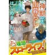 この度、神獣つき山暮らしはじめました。～脱サラして移住した山は、神獣たちの住まう神域でした！？～【SS付き】（スターツ出版） [電子書籍]
