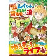 ちびもふムイちゃんの目指せ冒険者への道～優しい家族に囲まれて2度目の人生も幸せです～【SS付き】（スターツ出版） [電子書籍]