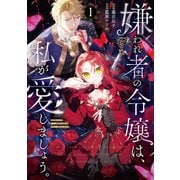 嫌われ者の令嬢は、私が愛しましょう。～いまさら溺愛してきても、もう遅いです！～（1）（講談社） [電子書籍]