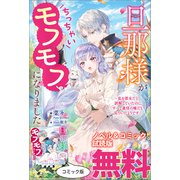 旦那様がちっちゃいモフモフになりました ～私を悪女だと誤解していたのに、すべて義母の嘘だと気づいたようです～ ノベル＆コミック試読版（一迅社） [電子書籍]