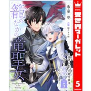 籠のなかの竜聖女 虐げられた伯爵令嬢は、今日も溺愛されています― 5（集英社） [電子書籍]