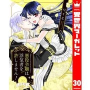 【分冊版】悪役令嬢は浮気者を許しません！ 30（集英社） [電子書籍]