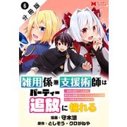 雑用係兼支援術師はパーティー追放に憧れる ～世間は追放ブームなのに、俺を過大評価するパーティーメンバーたちが決して手放そうとしてくれない～（コミック） 分冊版 ： 6（双葉社） [電子書籍]