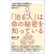 「治る人」は命の秘密を知っている これから赤ちゃんを産む人・子育てに悩みがある人に伝えたい！（ヒカルランド） [電子書籍]