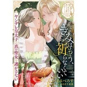 きみはもう、祈らなくていい～ヤンデレ皇太子は真の聖女を逃がさない～【単話版】ヤンデレ貴公子の重すぎる愛で幸せになります！ アンソロジー 第二弾（ライブコミックス） [電子書籍]