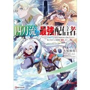 四刀流の最強配信者 ～やり込んだVRゲームの設定が現実世界に反映されたので、廃止予定だった戦闘職で無双します～ 【電子特典付き】（講談社） [電子書籍]