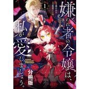 嫌われ者の令嬢は、私が愛しましょう。～いまさら溺愛してきても、もう遅いです！～ 分冊版（1）（講談社） [電子書籍]