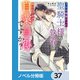 うちの捕虜だった聖騎士様の執着が怖いんですが自業自得ですか？【ノベル分冊版】 37（KADOKAWA） [電子書籍]