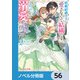 政略結婚の夫に「愛さなくて結構です」と宣言したら溺愛が始まりました【ノベル分冊版】 56（KADOKAWA） [電子書籍]
