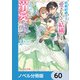 政略結婚の夫に「愛さなくて結構です」と宣言したら溺愛が始まりました【ノベル分冊版】 60（KADOKAWA） [電子書籍]
