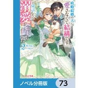 政略結婚の夫に「愛さなくて結構です」と宣言したら溺愛が始まりました【ノベル分冊版】 73（KADOKAWA） [電子書籍]
