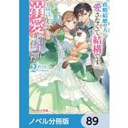 政略結婚の夫に「愛さなくて結構です」と宣言したら溺愛が始まりました【ノベル分冊版】 89（KADOKAWA） [電子書籍]