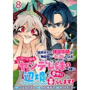 追放された錬金術師は無自覚に伝説となる ヤンデレ妹（王国の守護竜）と一緒に辺境で幸せに暮らします！ WEBコミックガンマぷらす連載版 第八話（竹書房） [電子書籍]